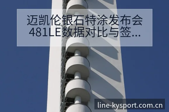 迈凯伦银石特涂发布会481LE数据对比与签表分析观察 - 开云