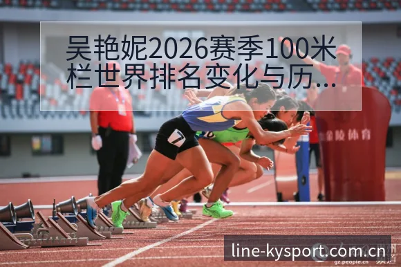 吴艳妮2026赛季100米栏世界排名变化与历史数据技术分 - 开云