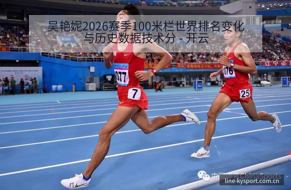 吴艳妮2026赛季100米栏世界排名变化与历史数据技术分 - 开云