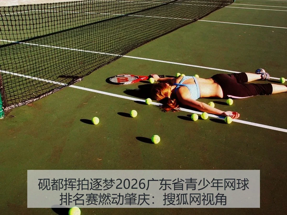 砚都挥拍逐梦2026广东省青少年网球排名赛燃动肇庆：视角
